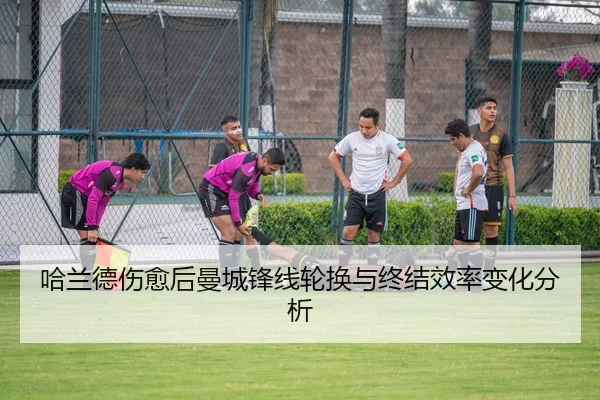 哈兰德伤愈后曼城锋线轮换与终结效率变化分析 - RAYESPORTS