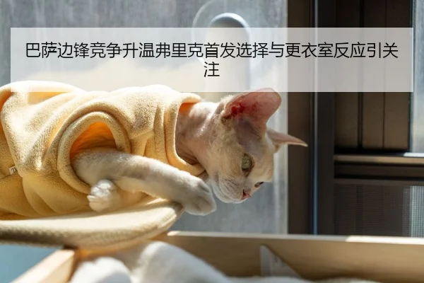 巴萨边锋竞争升温弗里克首发选择与更衣室反应引关注（RAYESPORTS）