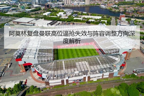 阿莫林复盘曼联高位逼抢失效与阵容调整方向深度解析 - RAYESPORTS